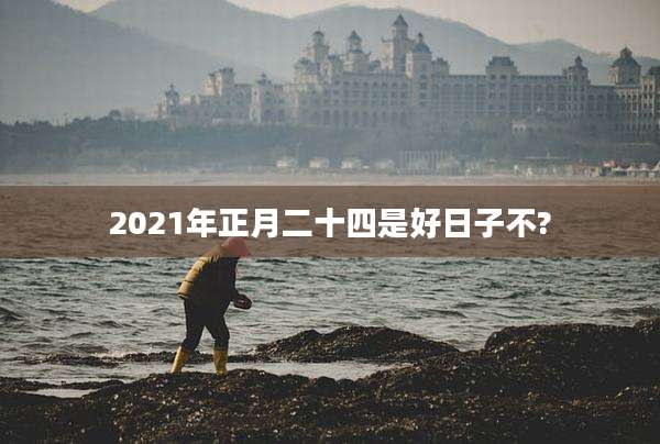 2021年正月二十四是好日子不?