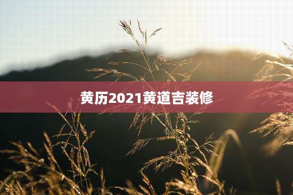 黄历2021黄道吉装修