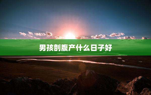 男孩剖腹产什么日子好