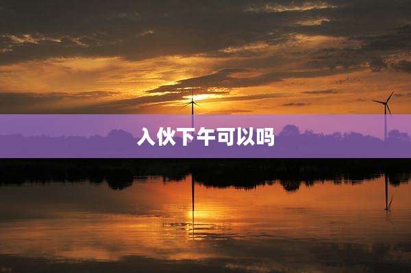 入伙下午可以吗