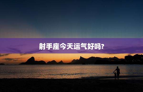 射手座今天运气好吗?