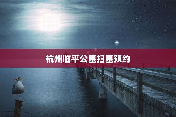 杭州临平公墓扫墓预约