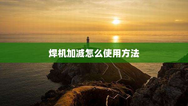 焊机加减怎么使用方法