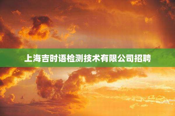 上海吉时语检测技术有限公司招聘
