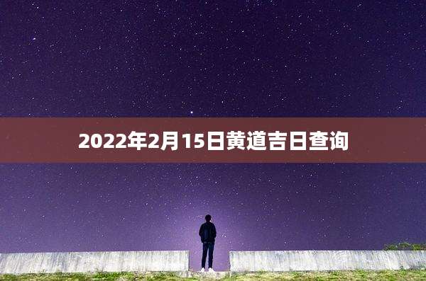 2022年2月15日黄道吉日查询