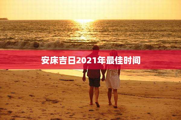 安床吉日2021年最佳时间