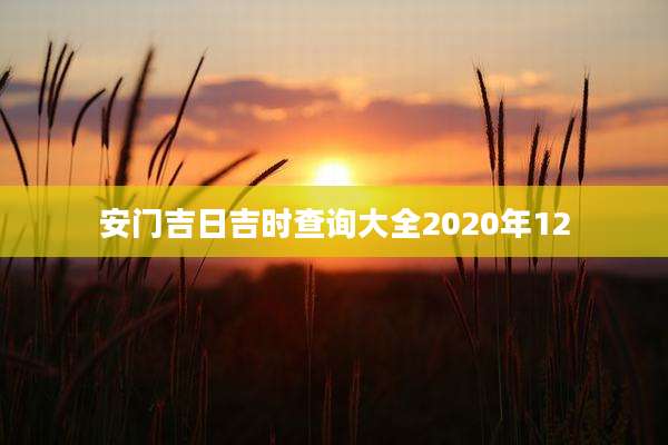 安门吉日吉时查询大全2020年12