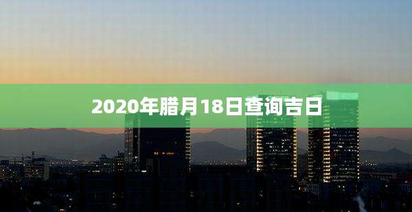 2020年腊月18日查询吉日