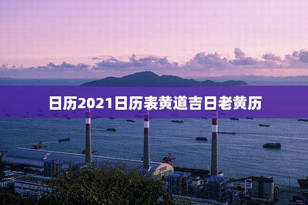 日历2021日历表黄道吉日老黄历
