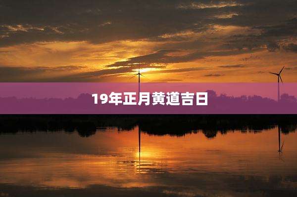 19年正月黄道吉日