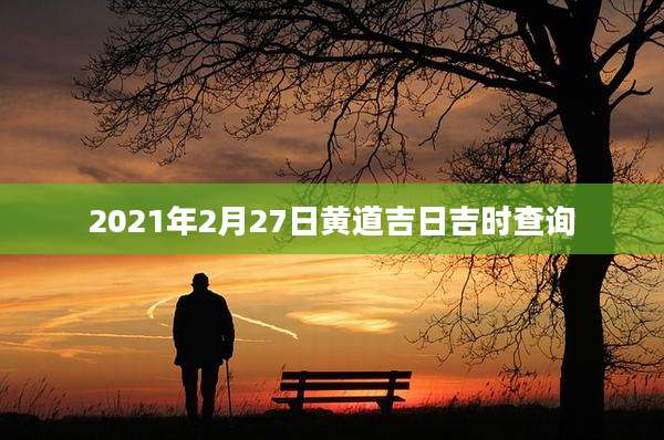 2021年2月27日黄道吉日吉时查询