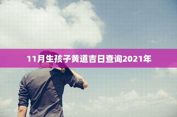 11月生孩子黄道吉日查询2021年