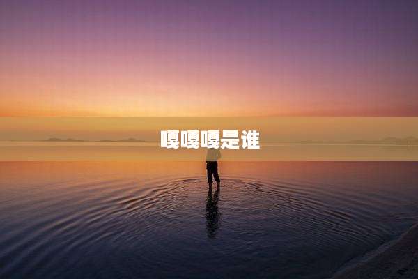 嘎嘎嘎是谁
