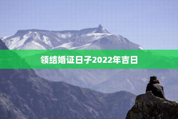 领结婚证日子2022年吉日