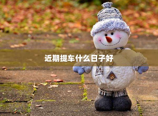 近期提车什么日子好