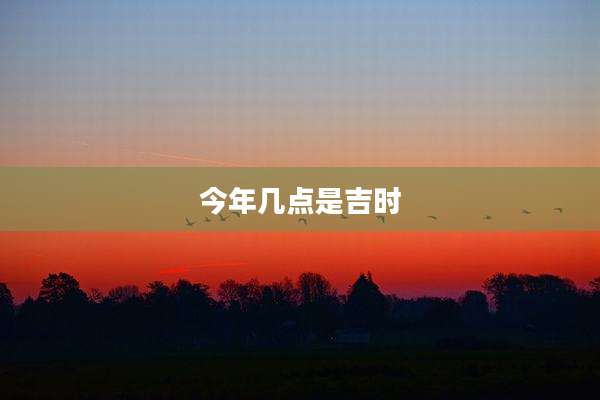 今年几点是吉时