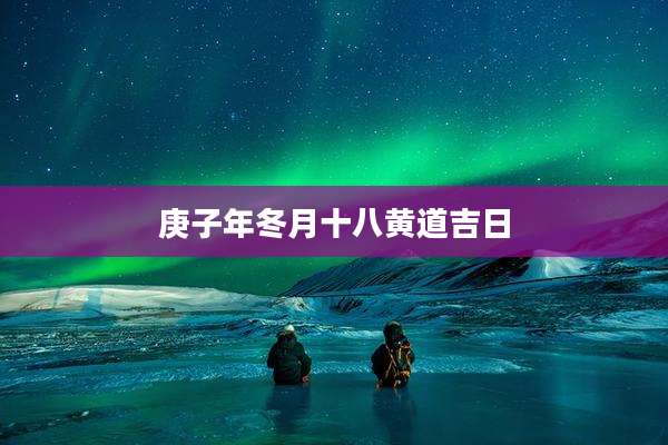 庚子年冬月十八黄道吉日