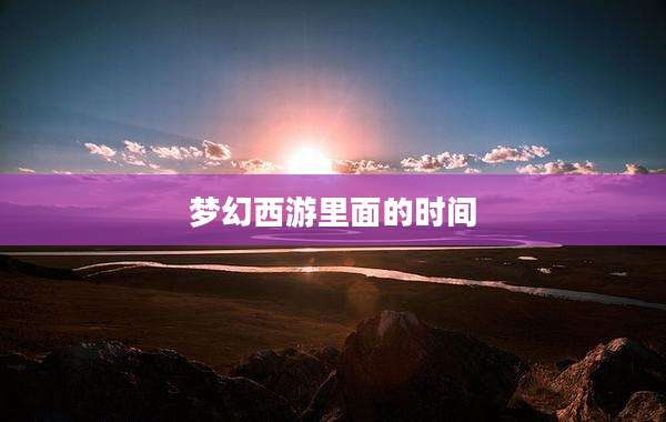 梦幻西游里面的时间