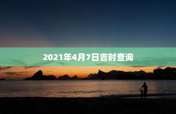 2021年4月7日吉时查询