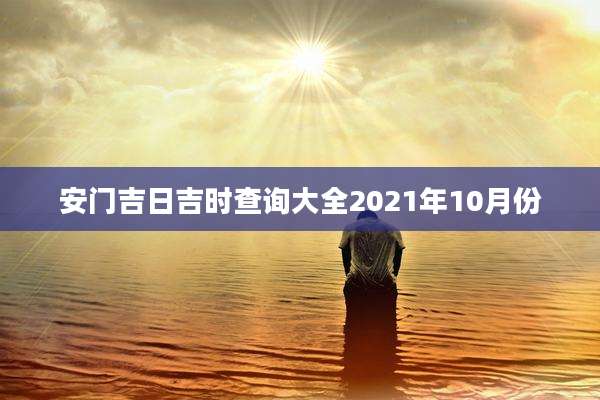 安门吉日吉时查询大全2021年10月份