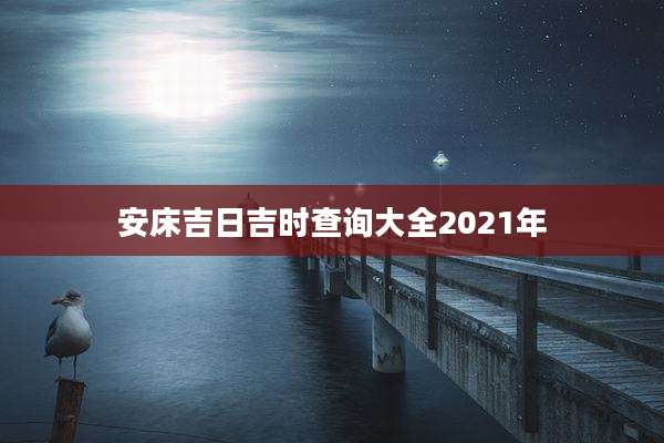 安床吉日吉时查询大全2021年