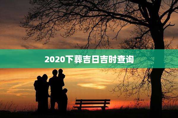 2020下葬吉日吉时查询