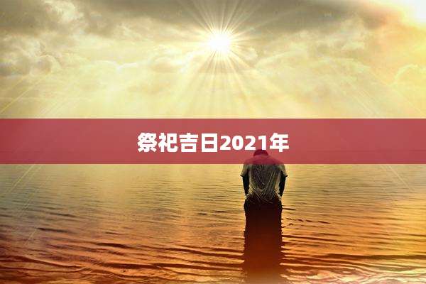 祭祀吉日2021年