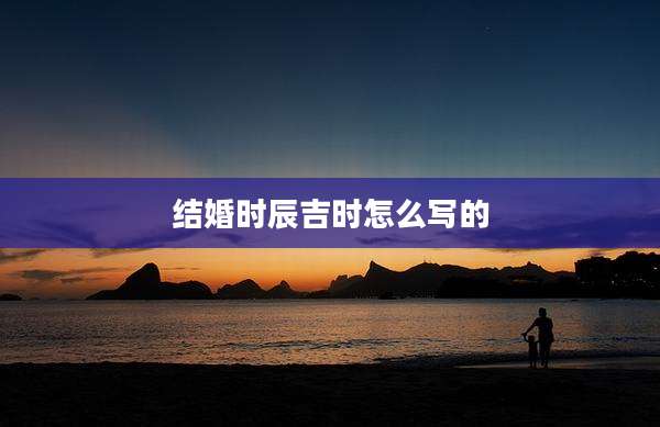 结婚时辰吉时怎么写的