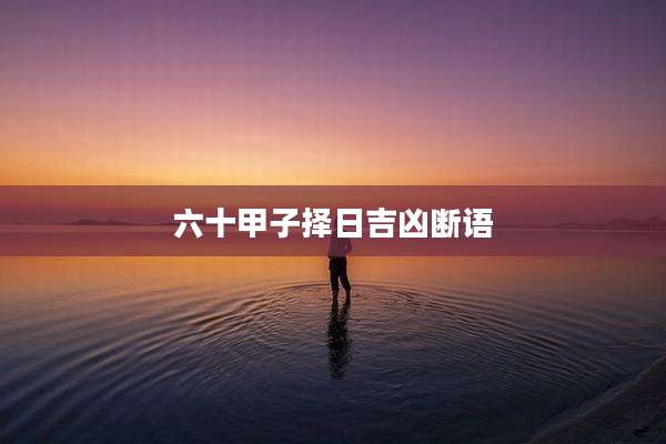 六十甲子择日吉凶断语