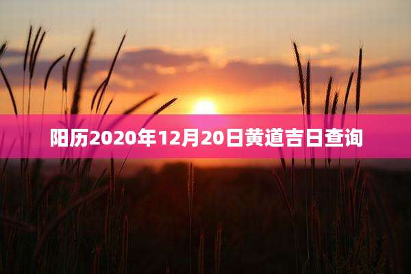 阳历2020年12月20日黄道吉日查询