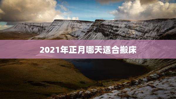 2021年正月哪天适合搬床