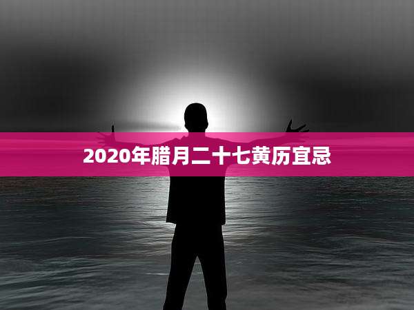 2020年腊月二十七黄历宜忌