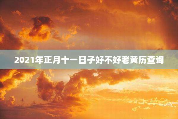 2021年正月十一日子好不好老黄历查询