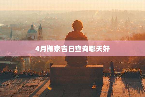 4月搬家吉日查询哪天好