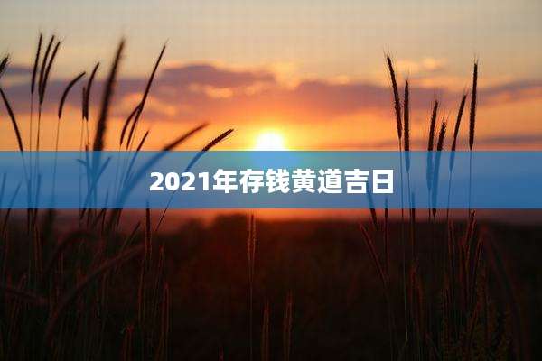 2021年存钱黄道吉日