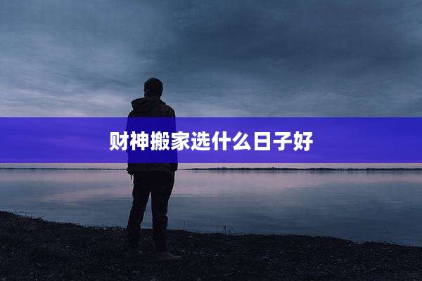 财神搬家选什么日子好