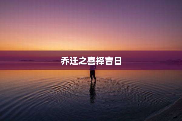 乔迁之喜择吉日