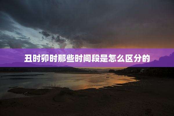 丑时卯时那些时间段是怎么区分的