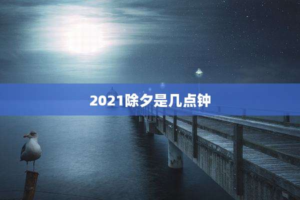 2021除夕是几点钟