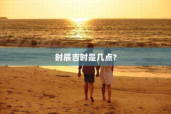 时辰吉时是几点?