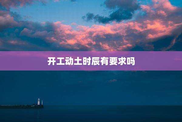 开工动土时辰有要求吗