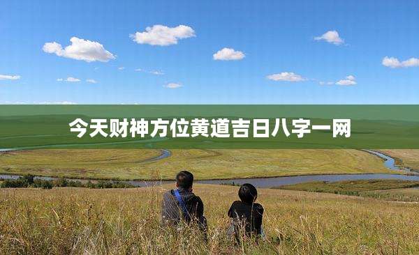 今天财神方位黄道吉日八字一网