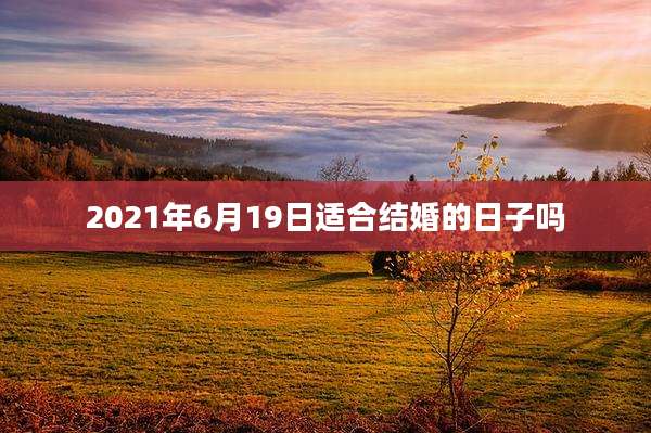 2021年6月19日适合结婚的日子吗