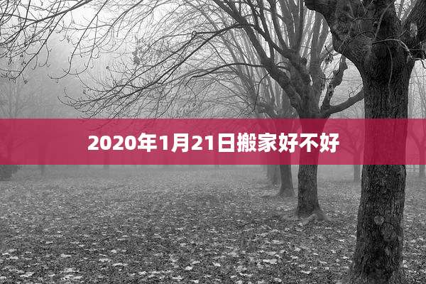 2020年1月21日搬家好不好