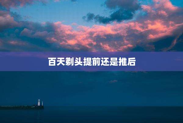 百天剃头提前还是推后