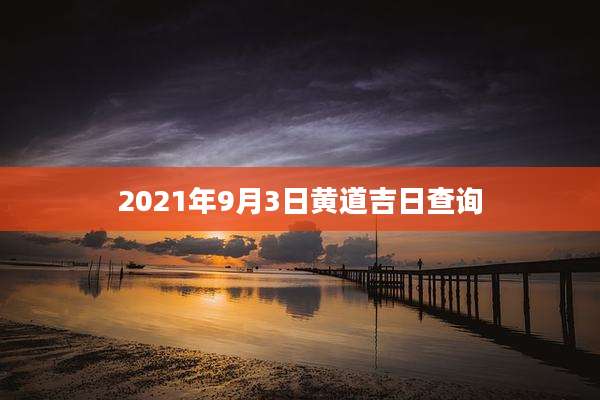 2021年9月3日黄道吉日查询
