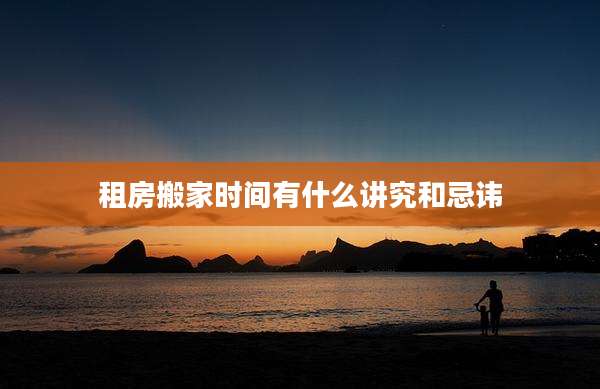 租房搬家时间有什么讲究和忌讳