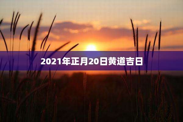 2021年正月20日黄道吉日