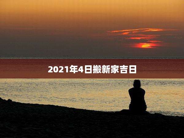2021年4日搬新家吉日