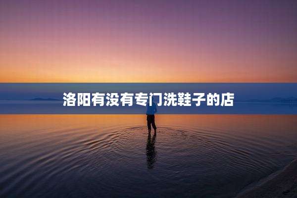 洛阳有没有专门洗鞋子的店